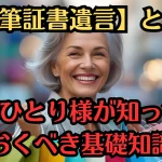 【自筆証書遺言】とは？おひとり様が知っておくべき基礎知識