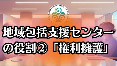 地域包括支援センターの役割②「権利擁護」｜高齢者を守る支援の仕組みを徹底解説