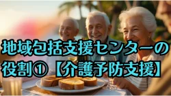 地域包括支援センターの役割①【介護予防支援】をわかりやすく解説