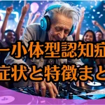 早期発見に役立つ！レビー小体型認知症の初期症状と特徴まとめ
