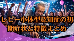 早期発見に役立つ！レビー小体型認知症の初期症状と特徴まとめ