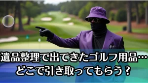 遺品整理で出てきたゴルフ用品…どこで引き取ってもらう?後悔しない処分方法を徹底解説